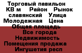 Торговый павильон 25 КВ м. › Район ­ Рынок славянский › Улица ­ Молодежная › Цена ­ 6 000 › Общая площадь ­ 25 - Все города Недвижимость » Помещения продажа   . Ингушетия респ.